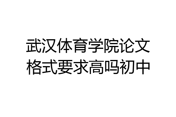 武汉体育学院论文格式要求高吗初中