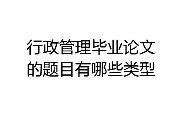 行政管理毕业论文的题目有哪些类型