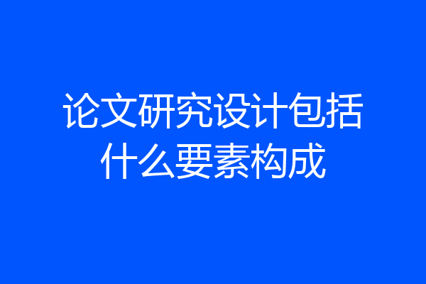 论文研究设计包括什么要素构成