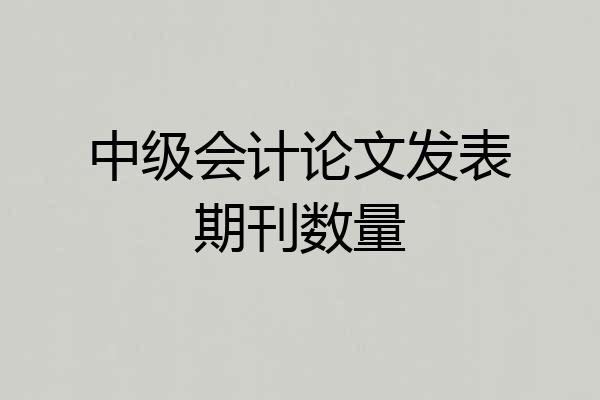 中级会计论文发表期刊数量