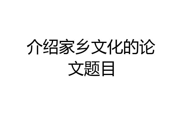 介绍家乡文化的论文题目
