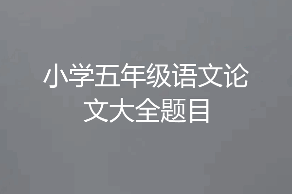 小学五年级语文论文大全题目