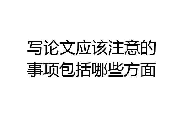 写论文应该注意的事项包括哪些方面