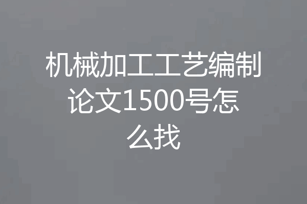 机械加工工艺编制论文1500号怎么找