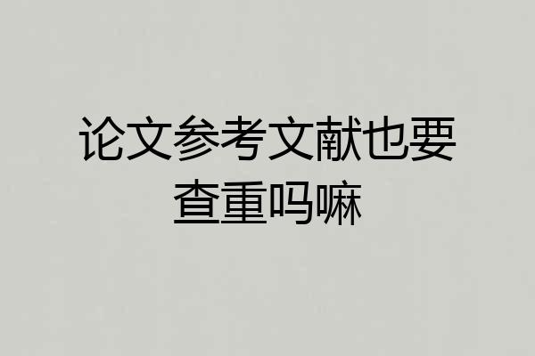 论文参考文献也要查重吗嘛