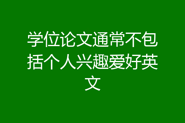 学位论文通常不包括个人兴趣爱好英文
