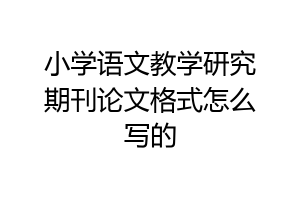 小学语文教学研究期刊论文格式怎么写的