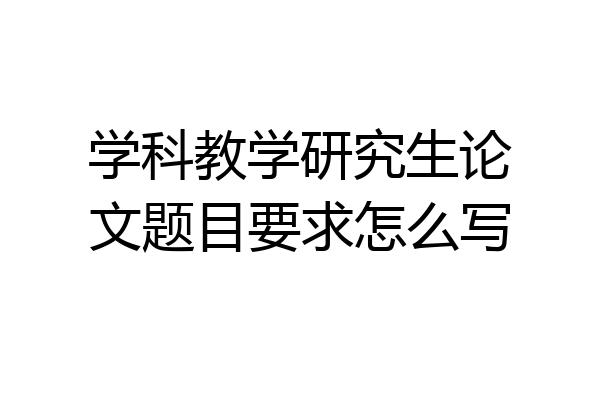 学科教学研究生论文题目要求怎么写