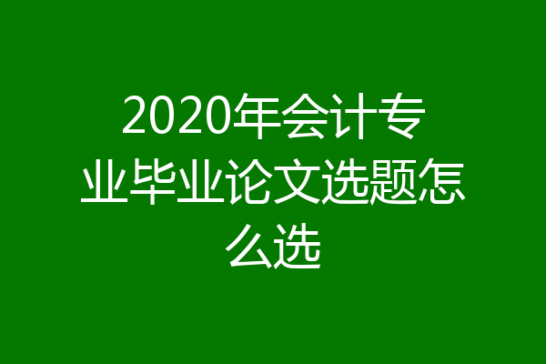 2020年会计专业毕业论文选题怎么选