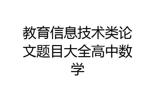 教育信息技术类论文题目大全高中数学