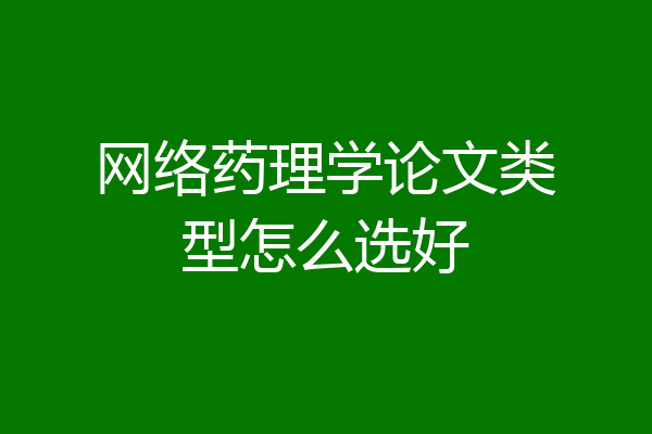 网络药理学论文类型怎么选好