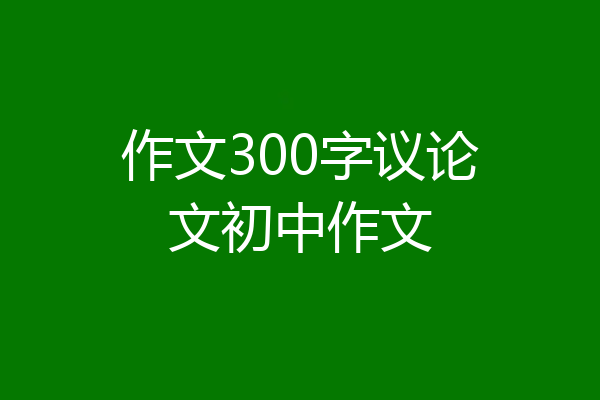 作文300字议论文初中作文