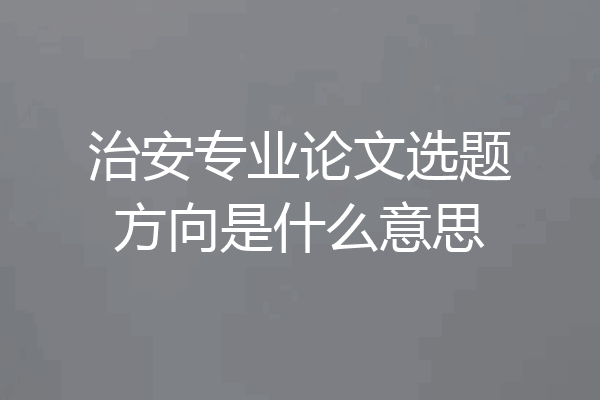 治安专业论文选题方向是什么意思