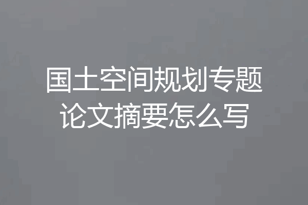 国土空间规划专题论文摘要怎么写