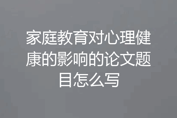家庭教育对心理健康的影响的论文题目怎么写