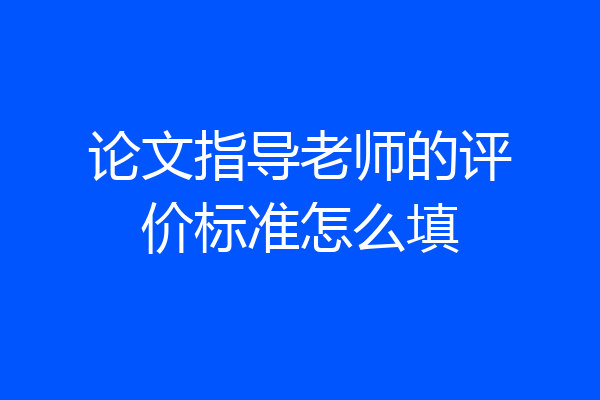 论文指导老师的评价标准怎么填