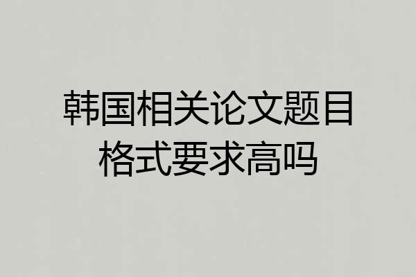 韩国相关论文题目格式要求高吗