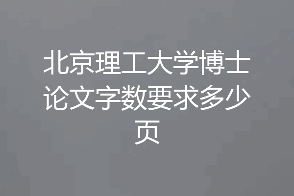北京理工大学博士论文字数要求多少页