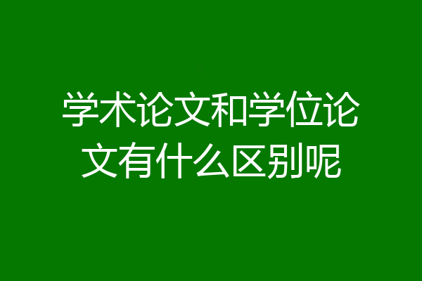 学术论文和学位论文有什么区别呢