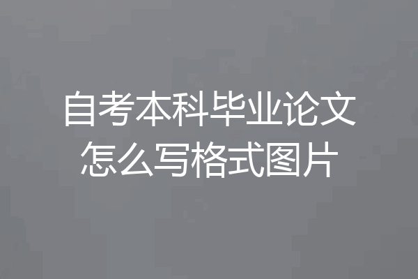自考本科毕业论文怎么写格式图片