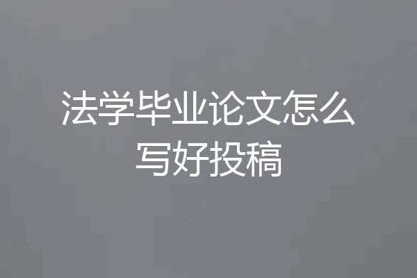 法学毕业论文怎么写好投稿
