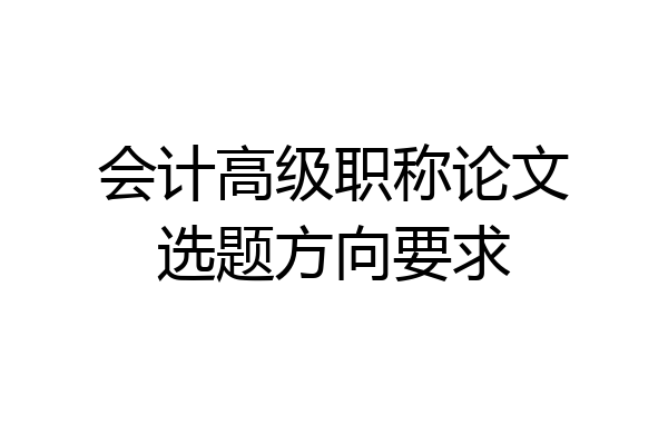 会计高级职称论文选题方向要求