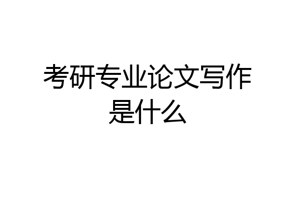 考研专业论文写作是什么