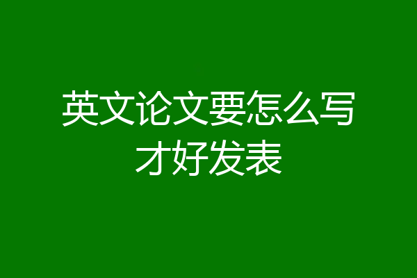 英文论文要怎么写才好发表