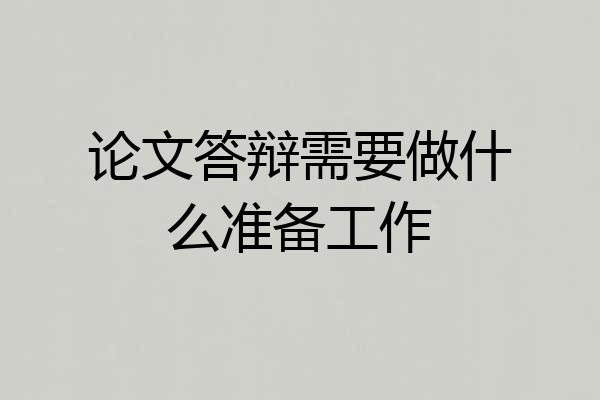 论文答辩需要做什么准备工作