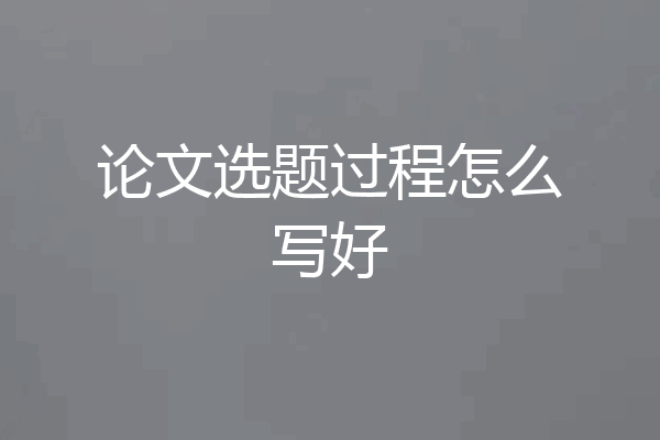 论文选题过程怎么写好