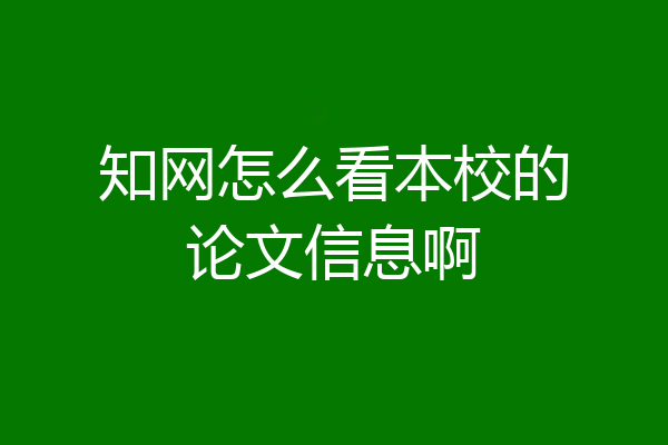 知网怎么看本校的论文信息啊