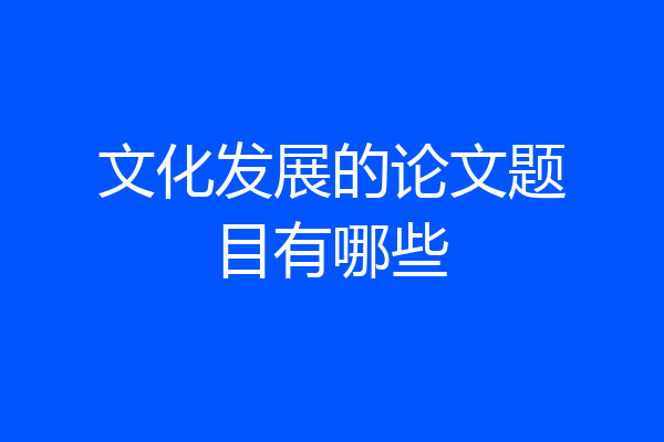 文化发展的论文题目有哪些