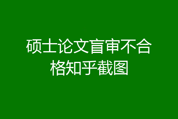 硕士论文盲审不合格知乎截图