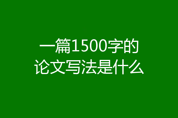 一篇1500字的论文写法是什么