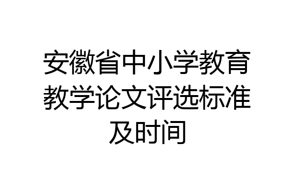 安徽省中小学教育教学论文评选标准及时间