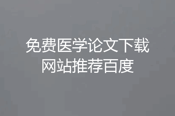 免费医学论文下载网站推荐百度