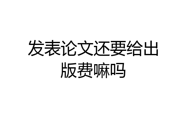 发表论文还要给出版费嘛吗