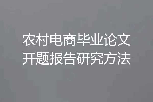 农村电商毕业论文开题报告研究方法