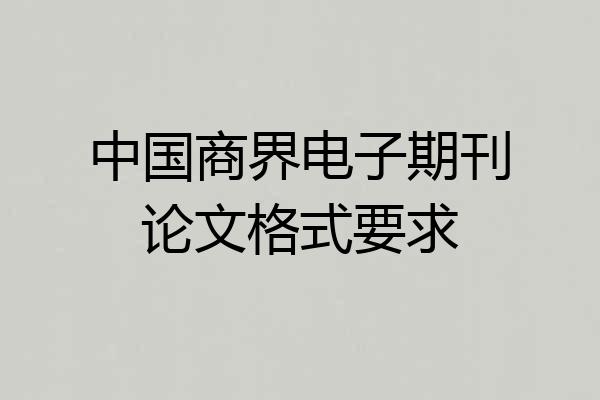 中国商界电子期刊论文格式要求