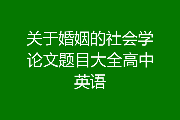 关于婚姻的社会学论文题目大全高中英语