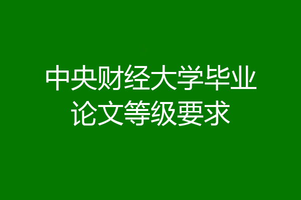 中央财经大学毕业论文等级要求