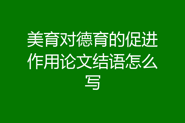 美育对德育的促进作用论文结语怎么写