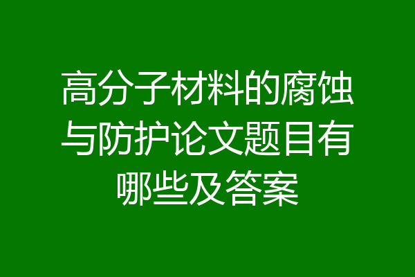 高分子材料的腐蚀与防护论文题目有哪些及答案