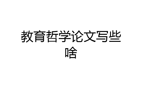 教育哲学论文写些啥