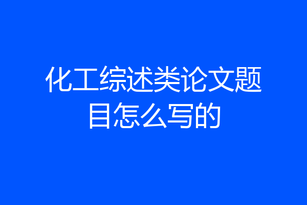 化工综述类论文题目怎么写的