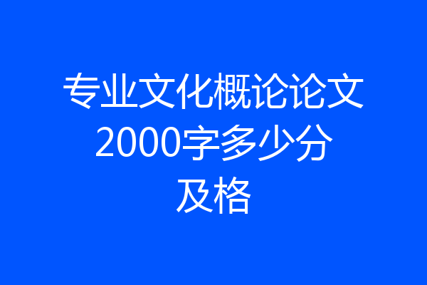专业文化概论论文2000字多少分及格