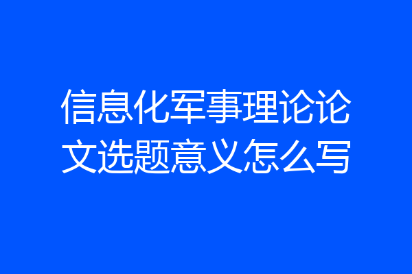 信息化军事理论论文选题意义怎么写