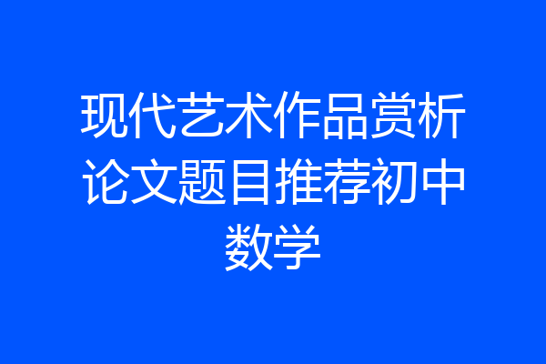 现代艺术作品赏析论文题目推荐初中数学