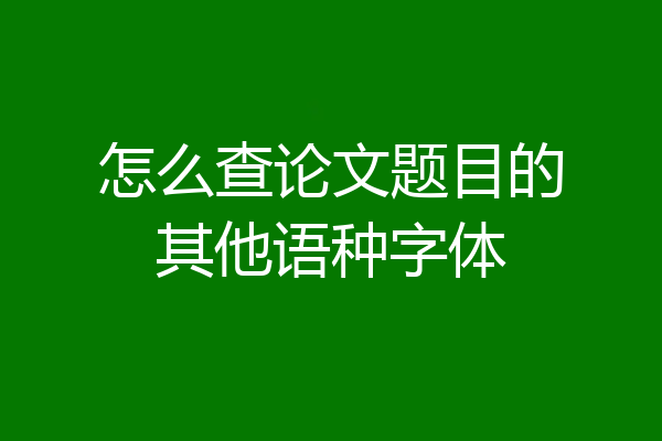 怎么查论文题目的其他语种字体