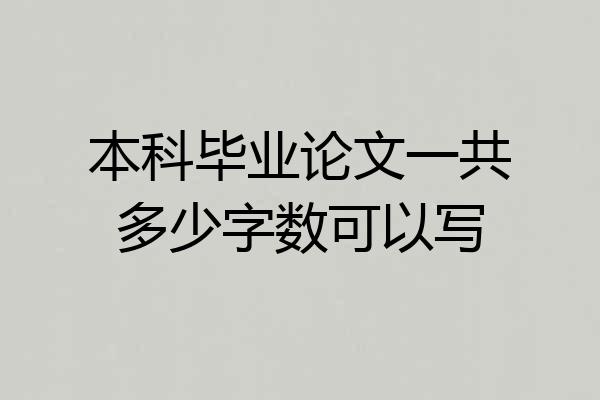 本科毕业论文一共多少字数可以写